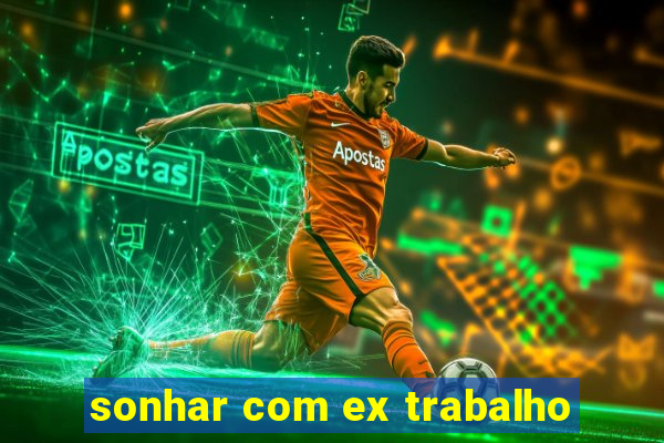 sonhar com ex trabalho